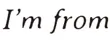 I'm From